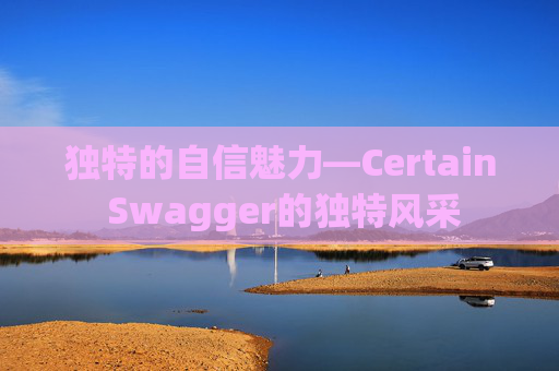 独特的自信魅力—Certain Swagger的独特风采